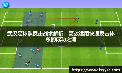 武汉足球队反击战术解析：高效运用快速反击体系的成功之道