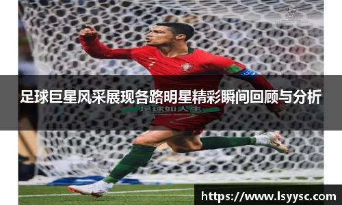 足球巨星风采展现各路明星精彩瞬间回顾与分析